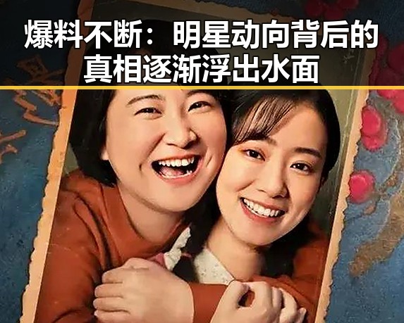 爆料不断：明星动向背后的真相逐渐浮出水面