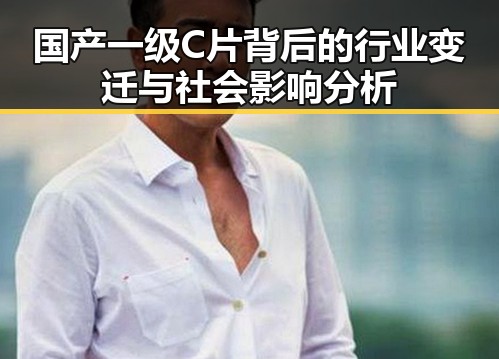国产一级C片背后的行业变迁与社会影响分析