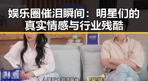 娱乐圈催泪瞬间：明星们的真实情感与行业残酷
