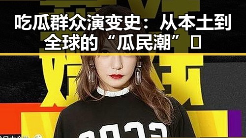 吃瓜群众演变史：从本土到全球的“瓜民潮”🚀