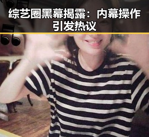 综艺圈黑幕揭露：内幕操作引发热议
